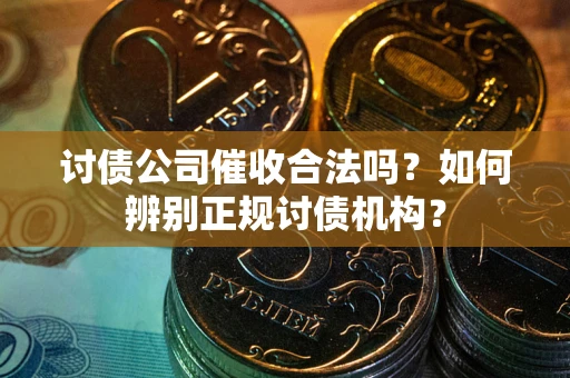北京讨债公司催收合法吗？如何辨别正规讨债机构？