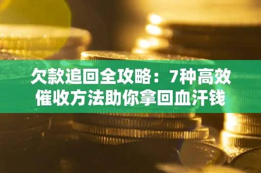 北京欠款追回全攻略：7种高效催收方法助你拿回血汗钱