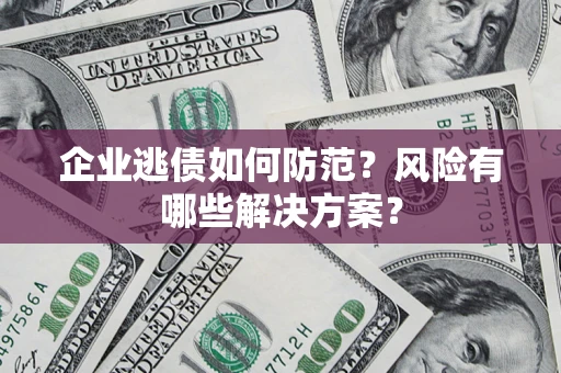 北京企业逃债如何防范？风险有哪些解决方案？