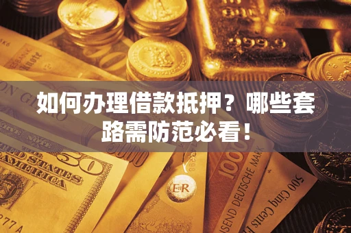 北京如何办理借款抵押？哪些套路需防范必看！