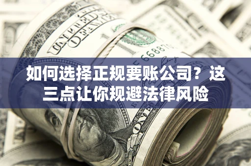 北京如何选择正规要账公司？这三点让你规避法律风险