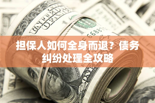 北京担保人如何全身而退？债务纠纷处理全攻略