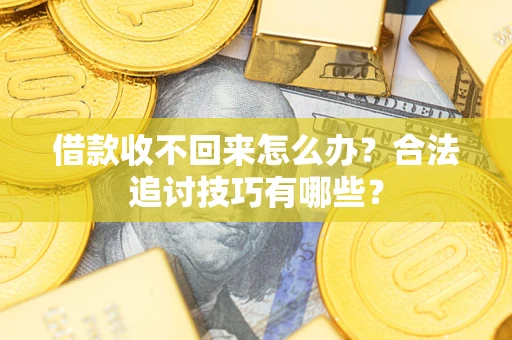 北京借款收不回来怎么办？合法追讨技巧有哪些？