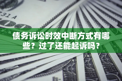 北京债务诉讼时效中断方式有哪些？过了还能起诉吗？