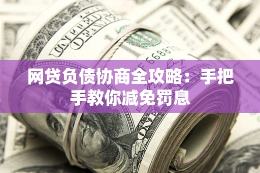 北京网贷负债协商全攻略：手把手教你减免罚息