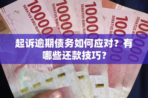 北京起诉逾期债务如何应对？有哪些还款技巧？