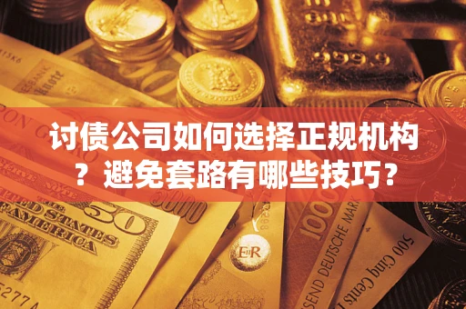北京讨债公司如何选择正规机构？避免套路有哪些技巧？