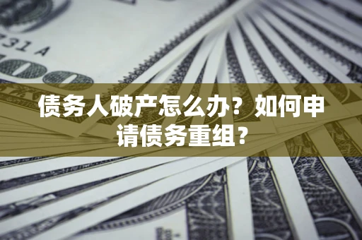 北京债务人破产怎么办？如何申请债务重组？
