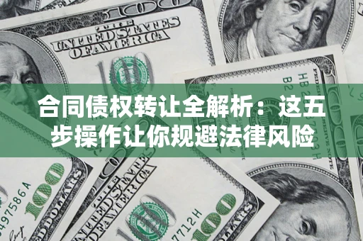 北京合同债权转让全解析：这五步操作让你规避法律风险