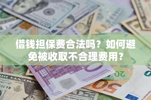 北京借钱担保费合法吗？如何避免被收取不合理费用？