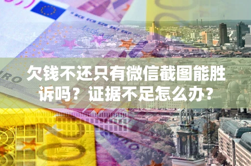 北京欠钱不还只有微信截图能胜诉吗？证据不足怎么办？