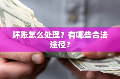 北京坏账怎么处理？有哪些合法途径？