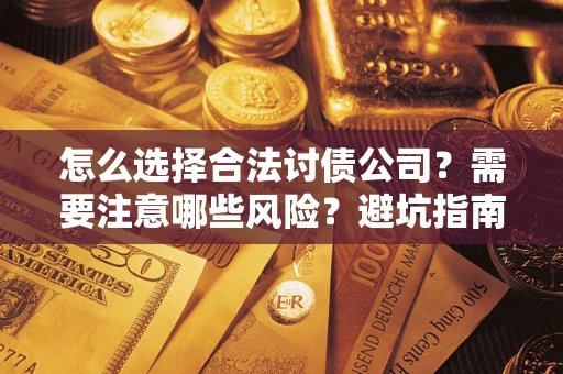 北京怎么选择合法讨债公司？需要注意哪些风险？避坑指南来了！