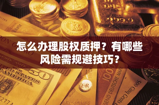 北京怎么办理股权质押？有哪些风险需规避技巧？