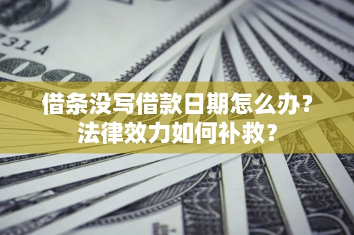北京借条没写借款日期怎么办？法律效力如何补救？