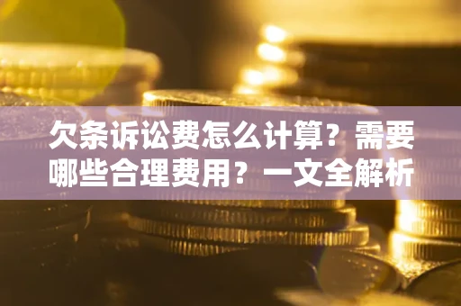 北京欠条诉讼费怎么计算？需要哪些合理费用？一文全解析