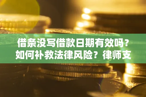 北京借条没写借款日期有效吗？如何补救法律风险？律师支招