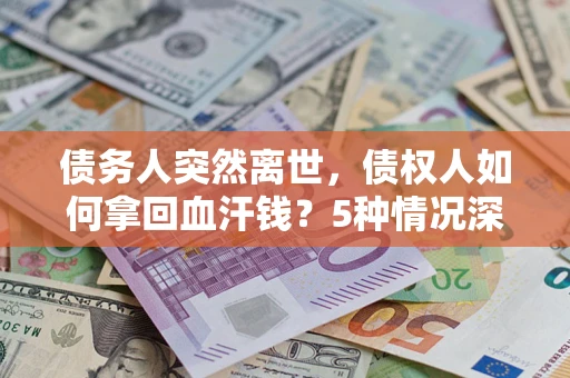 北京债务人突然离世，债权人如何拿回血汗钱？5种情况深度解析