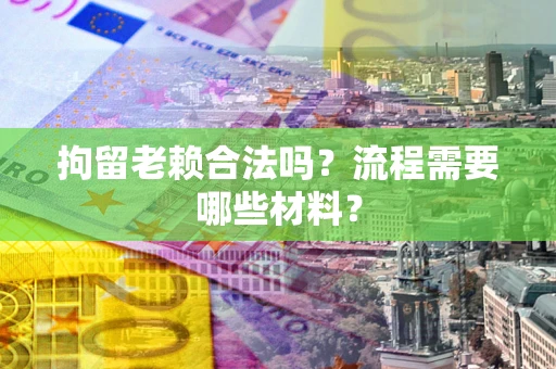 北京拘留老赖合法吗？流程需要哪些材料？