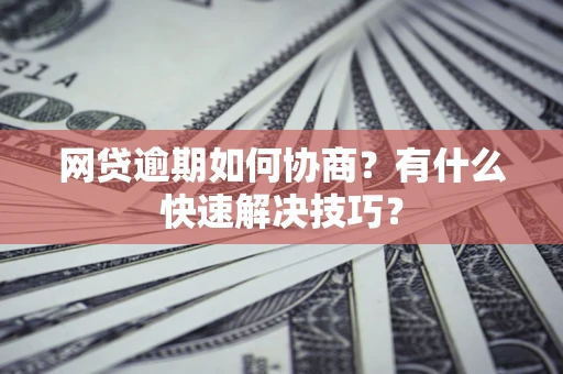北京网贷逾期如何协商？有什么快速解决技巧？