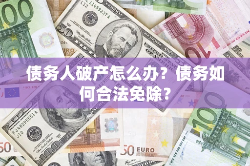 北京债务人破产怎么办？债务如何合法免除？