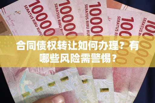 北京合同债权转让如何办理？有哪些风险需警惕？