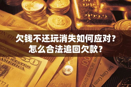 北京欠钱不还玩消失如何应对？怎么合法追回欠款？