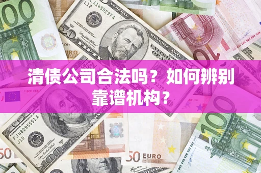 北京清债公司合法吗？如何辨别靠谱机构？