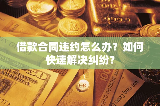 北京借款合同违约怎么办？如何快速解决纠纷？