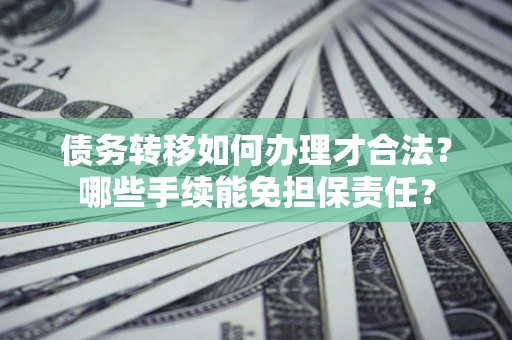 北京债务转移如何办理才合法？哪些手续能免担保责任？