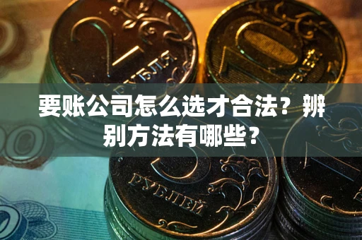 北京要账公司怎么选才合法？辨别方法有哪些？