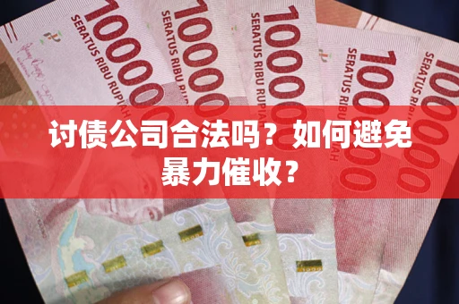 北京讨债公司合法吗？如何避免暴力催收？
