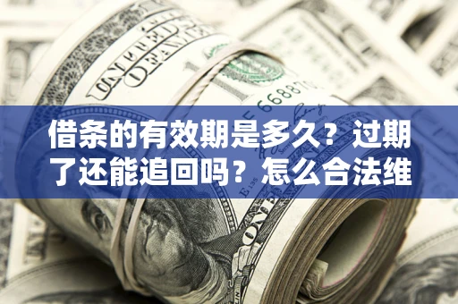 北京借条的有效期是多久？过期了还能追回吗？怎么合法维权？