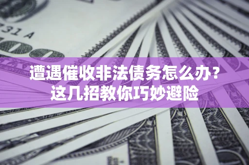 北京遭遇催收非法债务怎么办？这几招教你巧妙避险