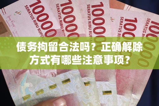 北京债务拘留合法吗？正确解除方式有哪些注意事项？