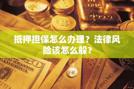 北京抵押担保怎么办理？法律风险该怎么躲？