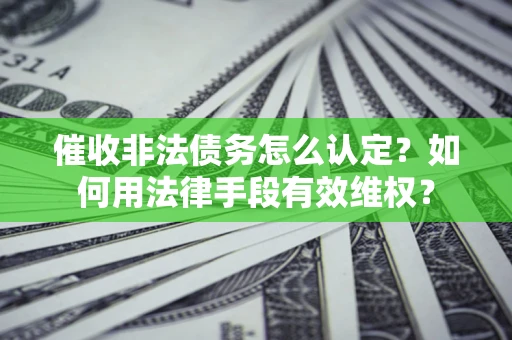 北京催收非法债务怎么认定？如何用法律手段有效维权？