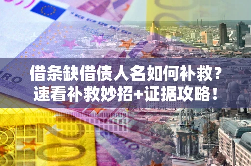 北京借条缺借债人名如何补救？速看补救妙招+证据攻略！