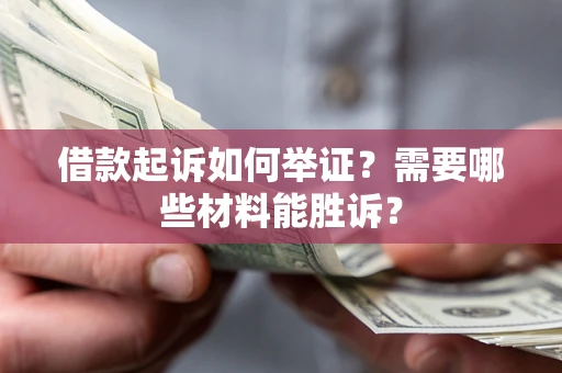 北京借款起诉如何举证？需要哪些材料能胜诉？