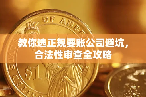 北京教你选正规要账公司避坑，合法性审查全攻略