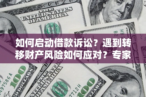 北京如何启动借款诉讼？遇到转移财产风险如何应对？专家解局支招
