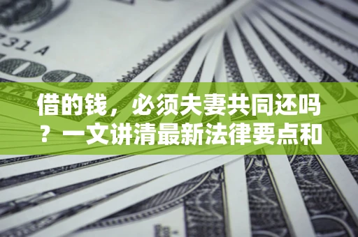 北京借的钱，必须夫妻共同还吗？一文讲清最新法律要点和避坑指南