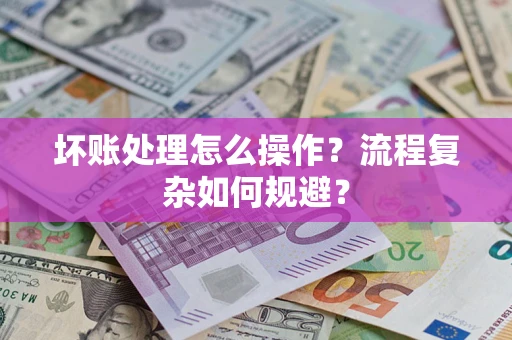 北京坏账处理怎么操作？流程复杂如何规避？