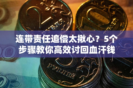 北京连带责任追偿太揪心？5个步骤教你高效讨回血汗钱