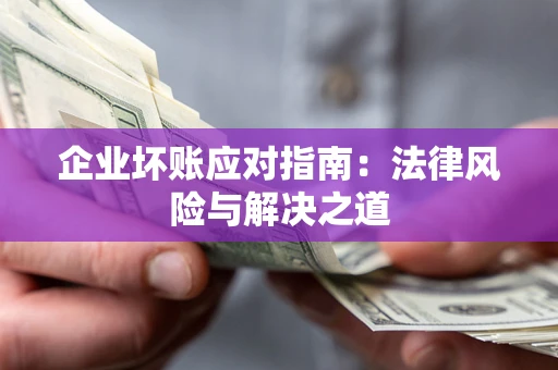 北京企业坏账应对指南：法律风险与解决之道