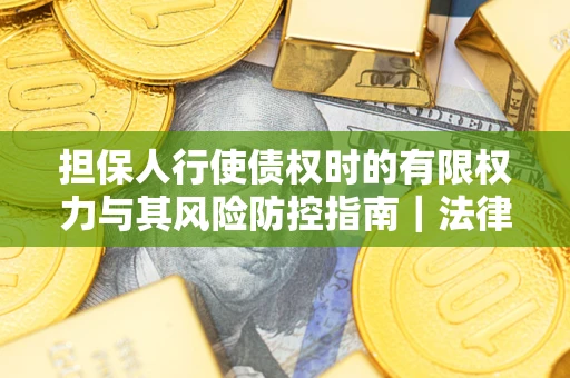 北京担保人行使债权时的有限权力与其风险防控指南｜法律实务解析