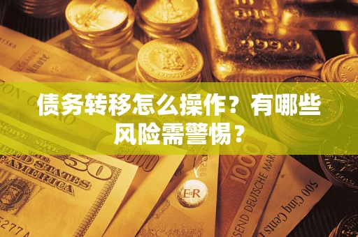 北京债务转移怎么操作？有哪些风险需警惕？
