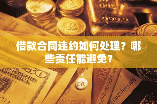北京借款合同违约如何处理？哪些责任能避免？