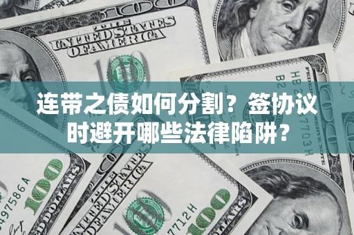 北京连带之债如何分割？签协议时避开哪些法律陷阱？