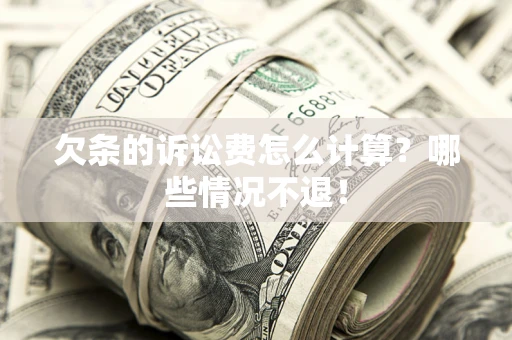 北京欠条的诉讼费怎么计算?哪些情况不退! 北京欠条的诉讼费怎么计算?哪些情况不退!